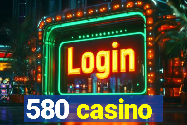 580 casino