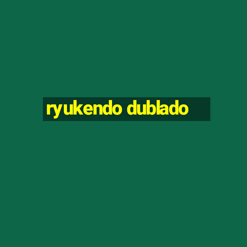 ryukendo dublado