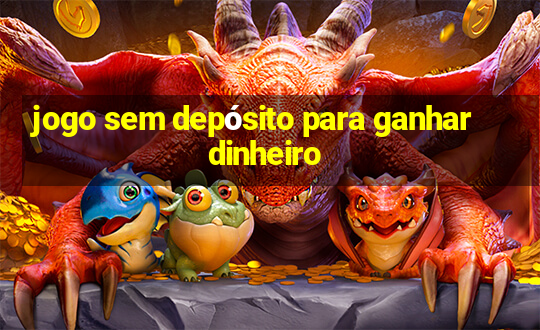 jogo sem depósito para ganhar dinheiro