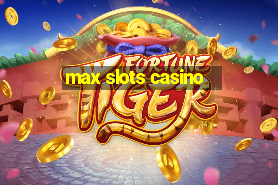 max slots casino