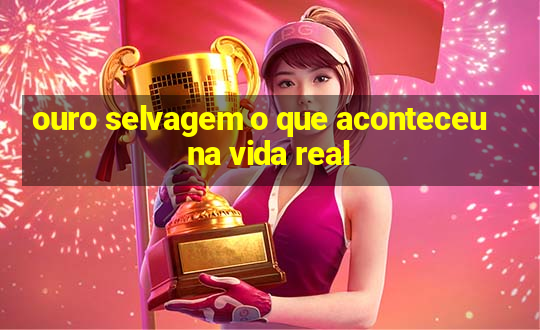 ouro selvagem o que aconteceu na vida real