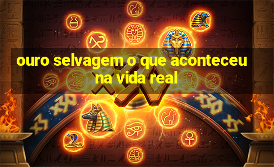 ouro selvagem o que aconteceu na vida real