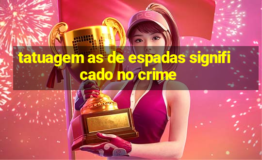 tatuagem as de espadas significado no crime