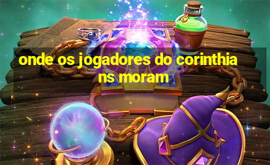 onde os jogadores do corinthians moram