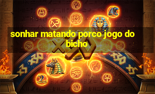 sonhar matando porco jogo do bicho