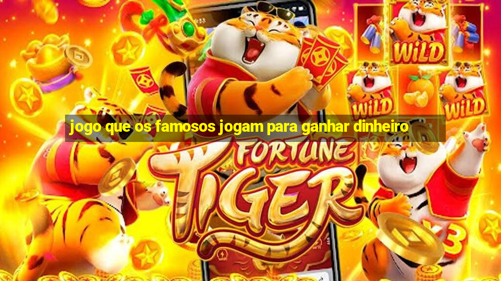 jogo que os famosos jogam para ganhar dinheiro