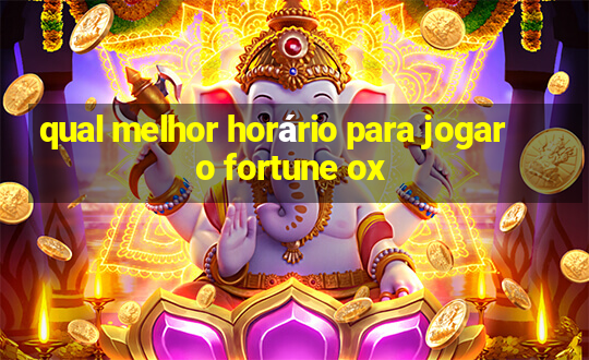 qual melhor horário para jogar o fortune ox