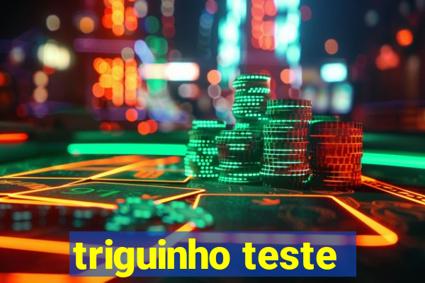 triguinho teste