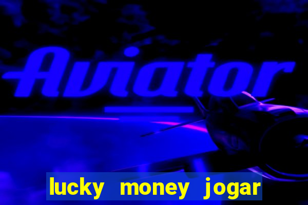 lucky money jogar e ganhar