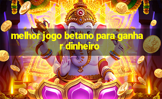 melhor jogo betano para ganhar dinheiro