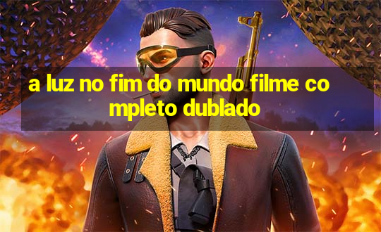 a luz no fim do mundo filme completo dublado