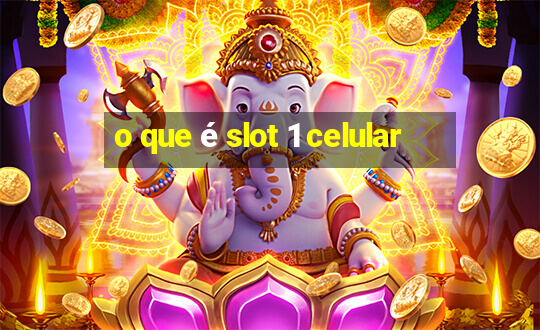 o que é slot 1 celular