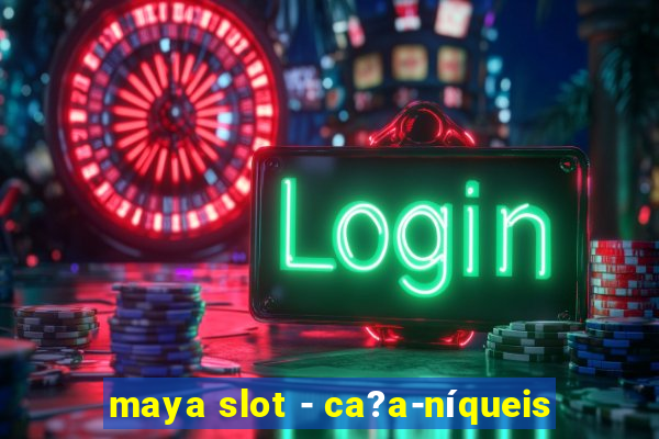 maya slot - ca?a-níqueis