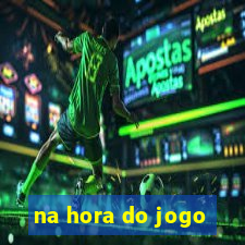 na hora do jogo