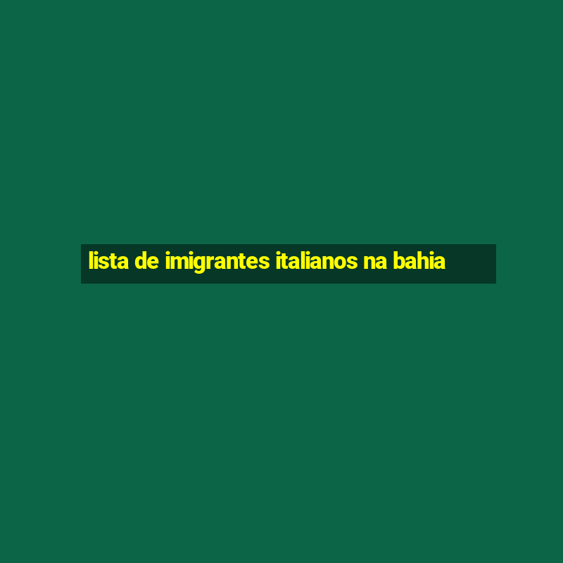 lista de imigrantes italianos na bahia