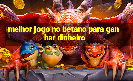 melhor jogo no betano para ganhar dinheiro