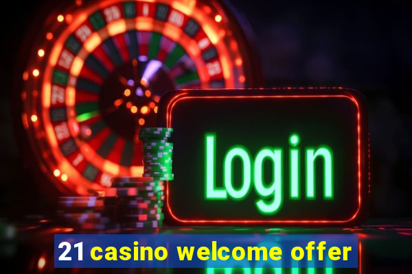 21 casino welcome offer