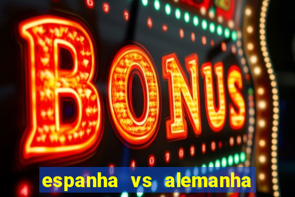 espanha vs alemanha onde assistir