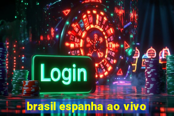 brasil espanha ao vivo