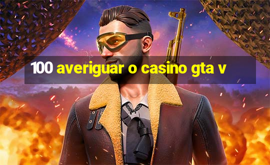 100 averiguar o casino gta v