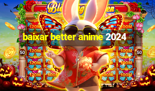 baixar better anime 2024