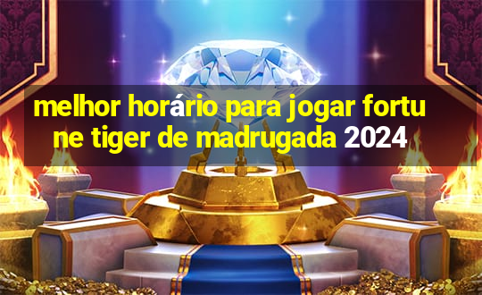 melhor horário para jogar fortune tiger de madrugada 2024