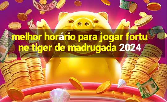 melhor horário para jogar fortune tiger de madrugada 2024