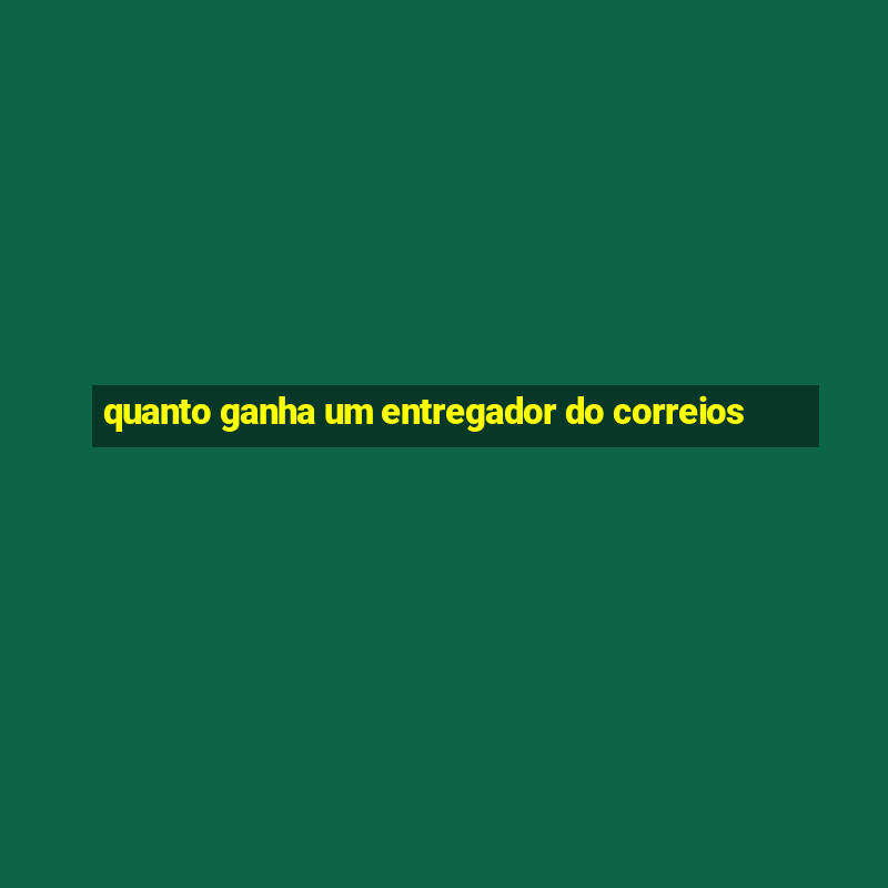 quanto ganha um entregador do correios