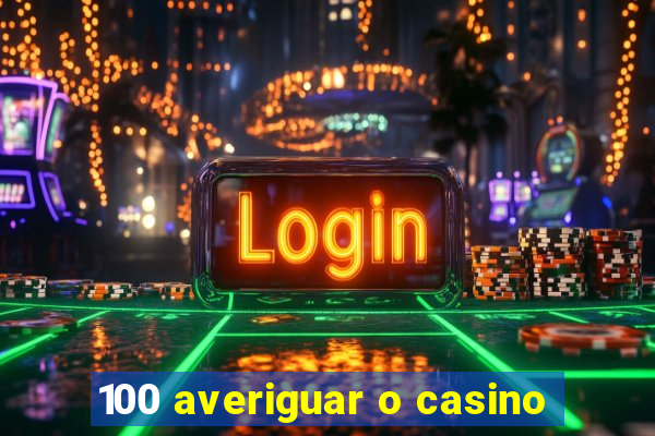 100 averiguar o casino