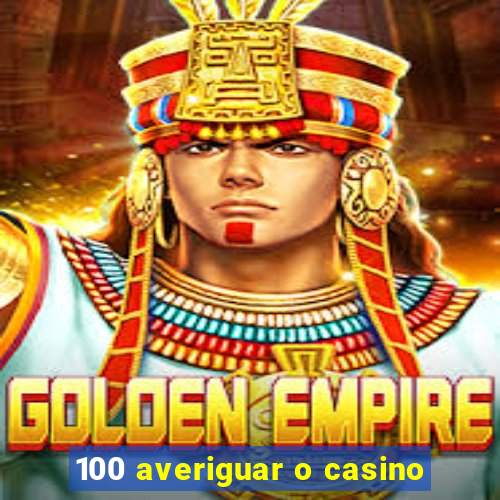 100 averiguar o casino