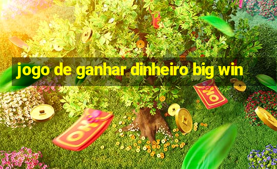 jogo de ganhar dinheiro big win