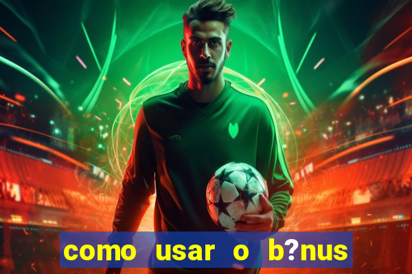 como usar o b?nus da estrela bet