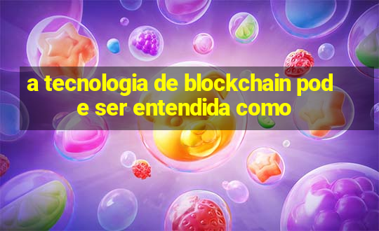 a tecnologia de blockchain pode ser entendida como