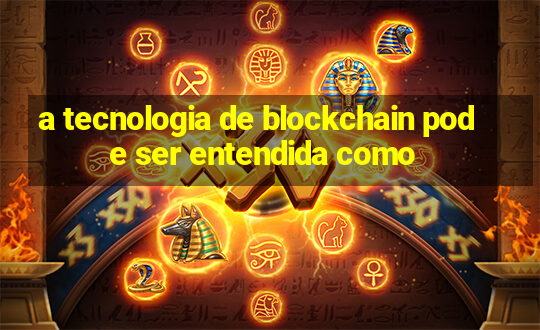 a tecnologia de blockchain pode ser entendida como