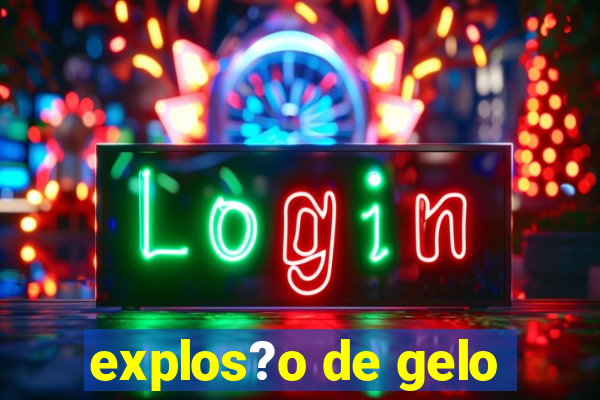 explos?o de gelo