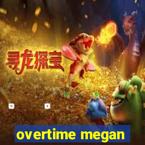 overtime megan