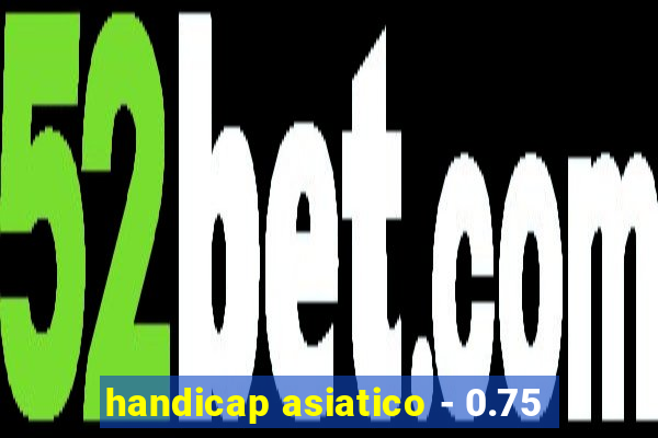 handicap asiatico - 0.75