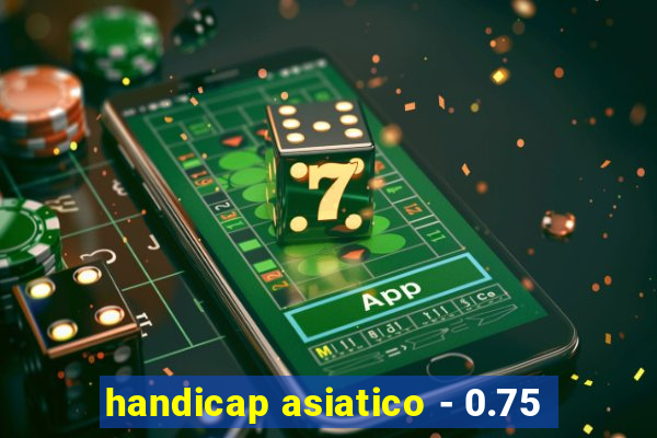 handicap asiatico - 0.75