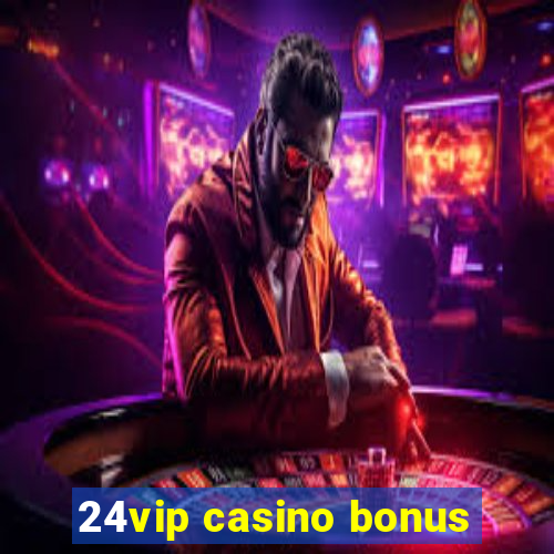 24vip casino bonus