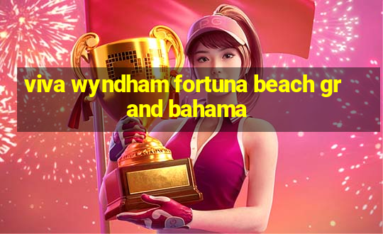 viva wyndham fortuna beach grand bahama