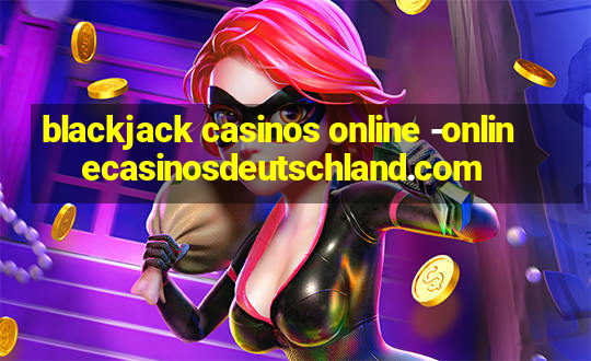 blackjack casinos online -onlinecasinosdeutschland.com