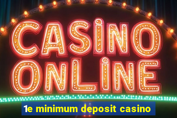 1e minimum deposit casino