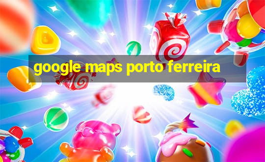 google maps porto ferreira