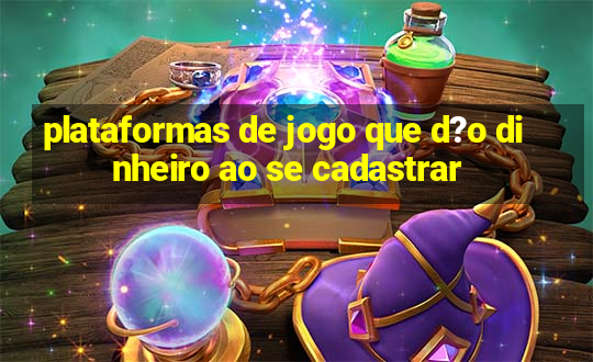 plataformas de jogo que d?o dinheiro ao se cadastrar