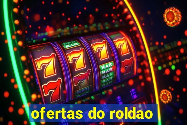 ofertas do roldao