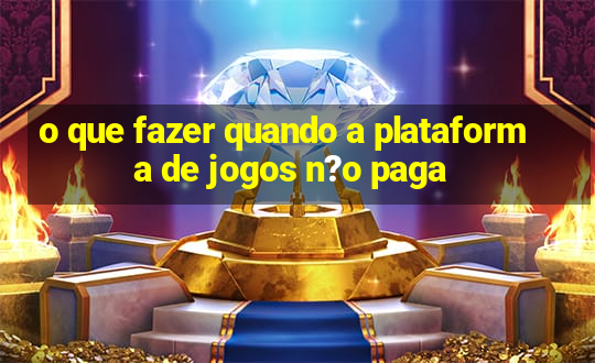 o que fazer quando a plataforma de jogos n?o paga