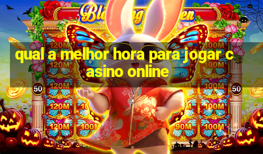 qual a melhor hora para jogar casino online