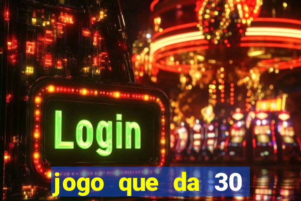 jogo que da 30 reais no cadastro