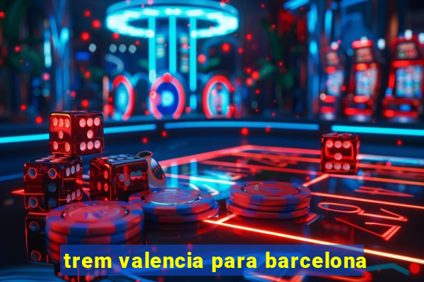 trem valencia para barcelona