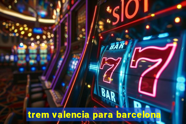 trem valencia para barcelona